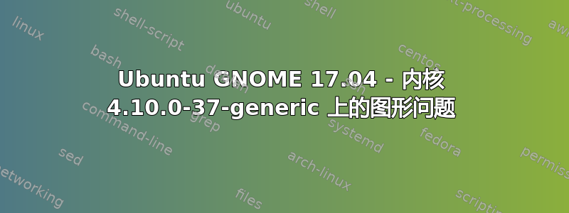 Ubuntu GNOME 17.04 - 内核 4.10.0-37-generic 上的图形问题