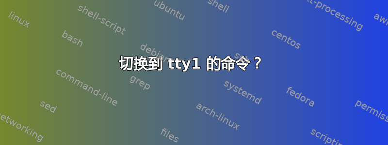 切换到 tty1 的命令？