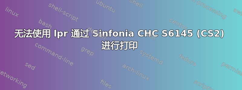 无法使用 lpr 通过 Sinfonia CHC S6145 (CS2) 进行打印