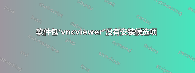 软件包‘vncviewer’没有安装候选项