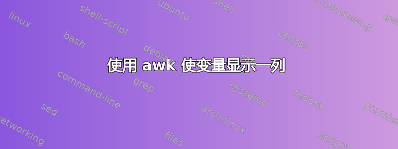 使用 awk 使变量显示一列