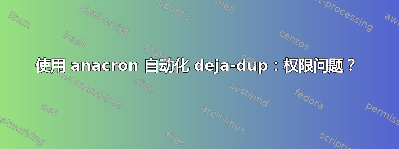 使用 anacron 自动化 deja-dup：权限问题？