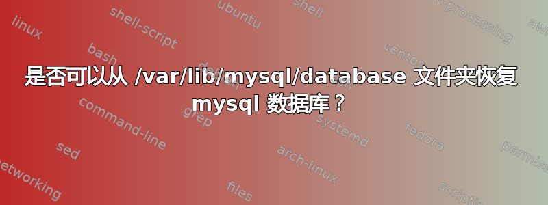 是否可以从 /var/lib/mysql/database 文件夹恢复 mysql 数据库？