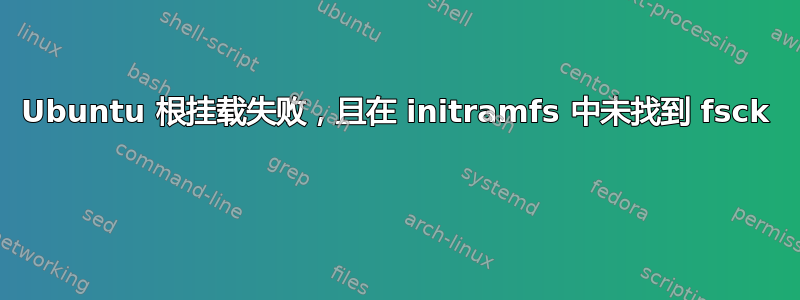 Ubuntu 根挂载失败，且在 initramfs 中未找到 fsck 