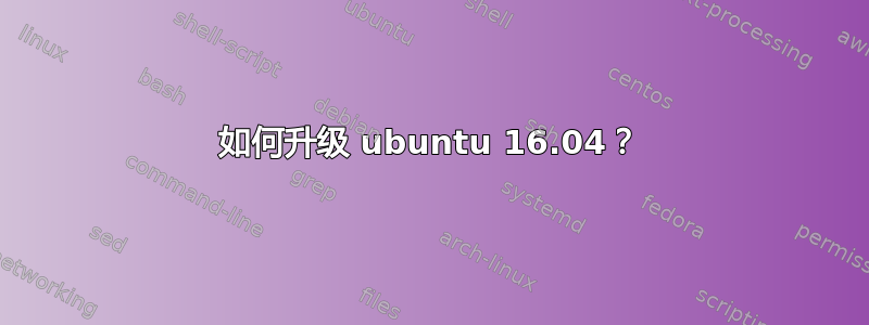 如何升级 ubuntu 16.04？