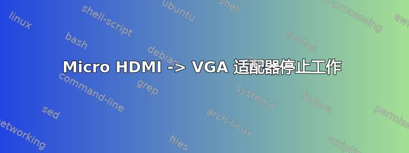 Micro HDMI -> VGA 适配器停止工作