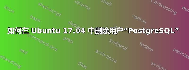 如何在 Ubuntu 17.04 中删除用户“PostgreSQL”