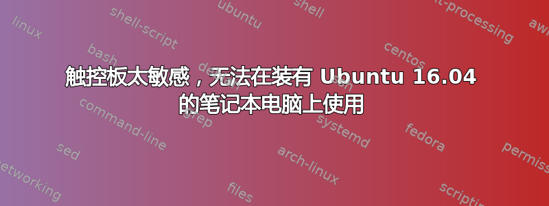 触控板太敏感，无法在装有 Ubuntu 16.04 的笔记本电脑上使用