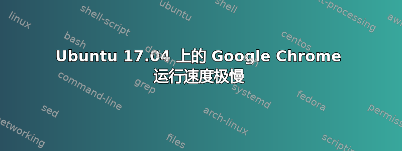 Ubuntu 17.04 上的 Google Chrome 运行速度极慢