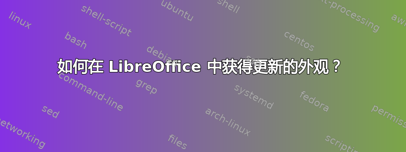 如何在 LibreOffice 中获得更新的外观？