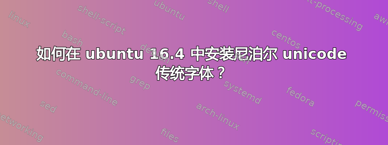 如何在 ubuntu 16.4 中安装尼泊尔 unicode 传统字体？