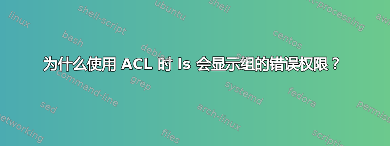 为什么使用 ACL 时 ls 会显示组的错误权限？