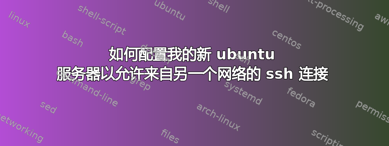 如何配置我的新 ubuntu 服务器以允许来自另一个网络的 ssh 连接