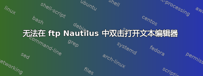 无法在 ftp Nautilus 中双击打开文本编辑器