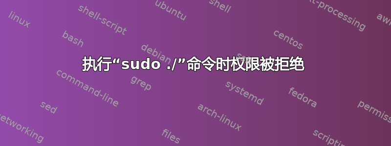 执行“sudo ./”命令时权限被拒绝