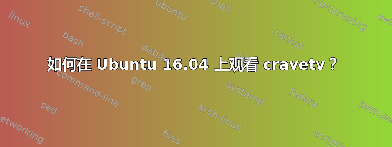 如何在 Ubuntu 16.04 上观看 cravetv？