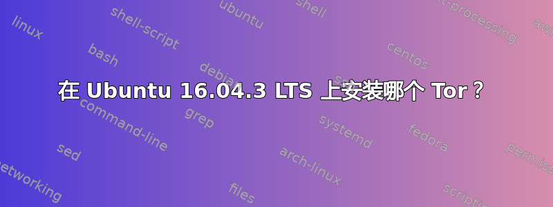 在 Ubuntu 16.04.3 LTS 上安装哪个 Tor？