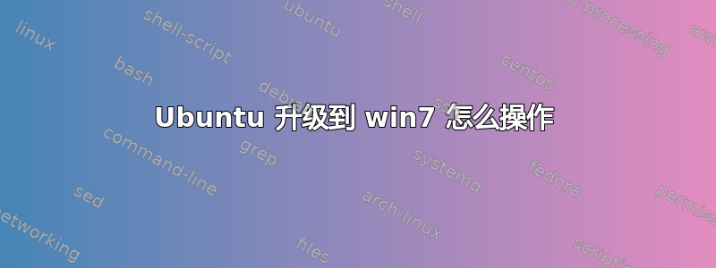 Ubuntu 升级到 win7 怎么操作