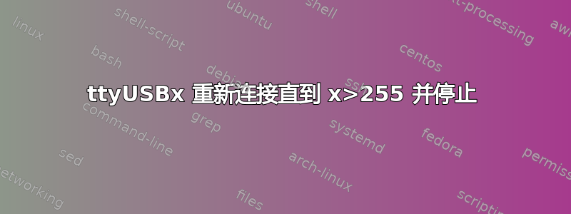 ttyUSBx 重新连接直到 x>255 并停止