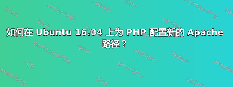 如何在 Ubuntu 16.04 上为 PHP 配置新的 Apache 路径？