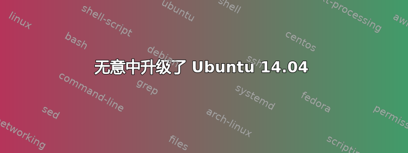 无意中升级了 Ubuntu 14.04