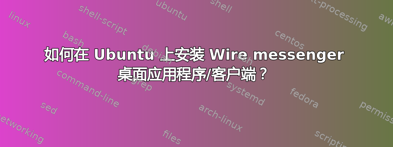 如何在 Ubuntu 上安装 Wire messenger 桌面应用程序/客户端？