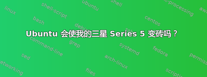 Ubuntu 会使我的三星 Series 5 变砖吗？