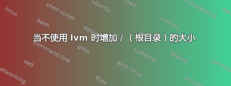 当不使用 lvm 时增加 / （根目录）的大小