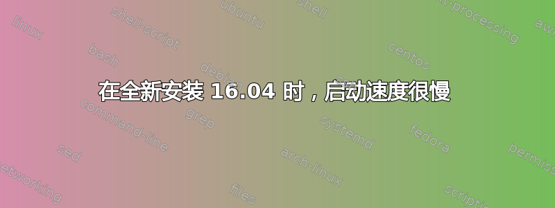 在全新安装 16.04 时，启动速度很慢