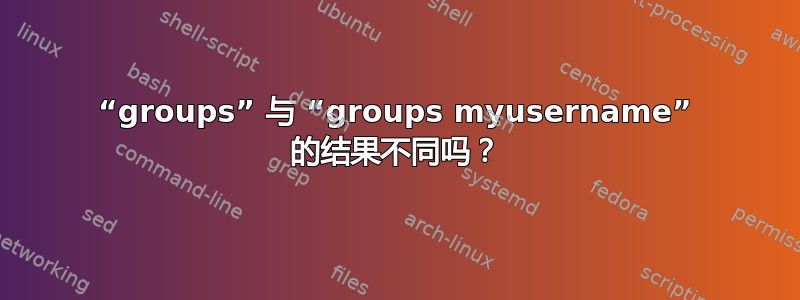 “groups” 与 “groups myusername” 的结果不同吗？