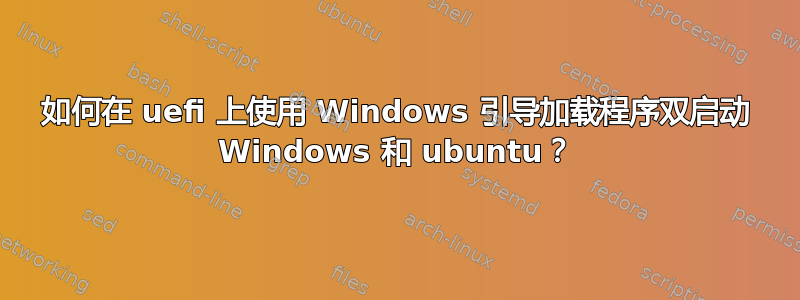 如何在 uefi 上使用 Windows 引导加载程序双启动 Windows 和 ubuntu？