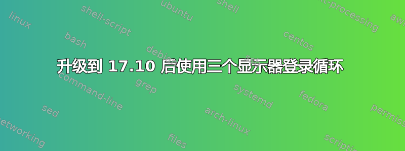 升级到 17.10 后使用三个显示器登录循环