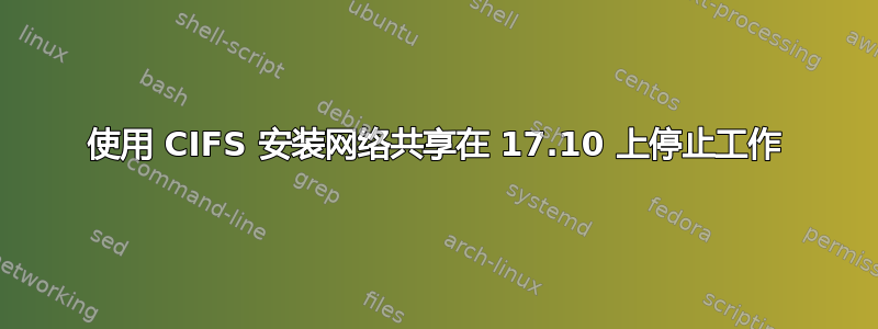 使用 CIFS 安装网络共享在 17.10 上停止工作