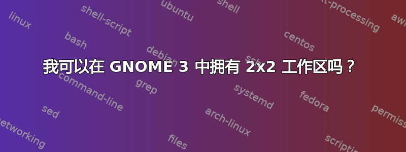 我可以在 GNOME 3 中拥有 2x2 工作区吗？