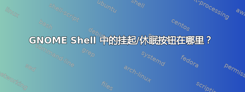 GNOME Shell 中的挂起/休眠按钮在哪里？