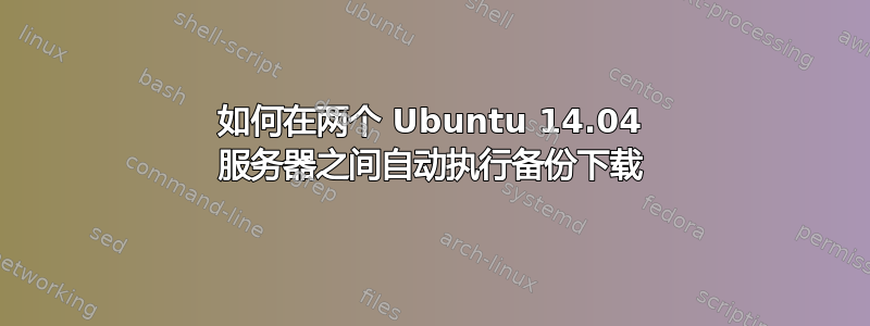 如何在两个 Ubuntu 14.04 服务器之间自动执行备份下载