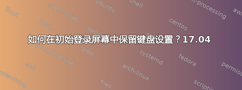 如何在初始登录屏幕中保留键盘设置？17.04