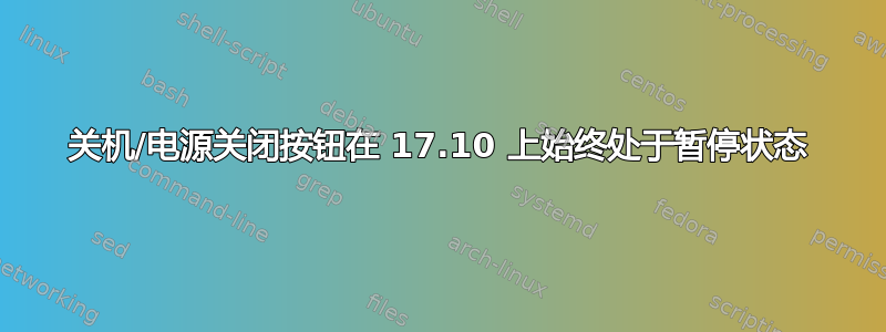 关机/电源关闭按钮在 17.10 上始终处于暂停状态