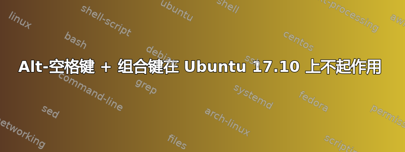 Alt-空格键 + 组合键在 Ubuntu 17.10 上不起作用