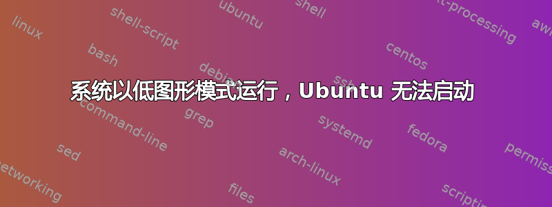 系统以低图形模式运行，Ubuntu 无法启动