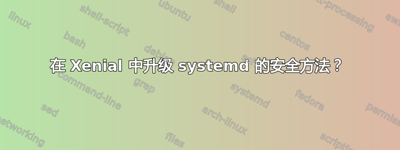 在 Xenial 中升级 systemd 的安全方法？