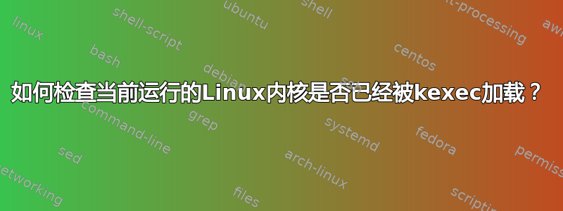 如何检查当前运行的Linux内核是否已经被kexec加载？