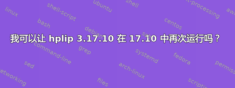 我可以让 hplip 3.17.10 在 17.10 中再次运行吗？