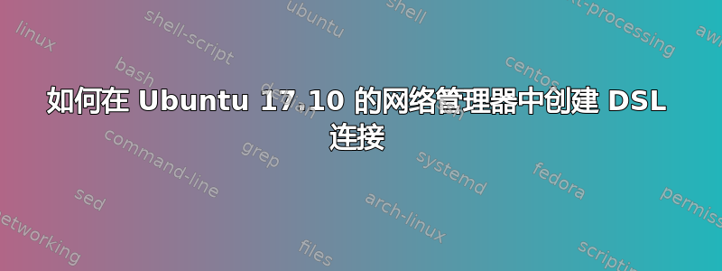 如何在 Ubuntu 17.10 的网络管理器中创建 DSL 连接