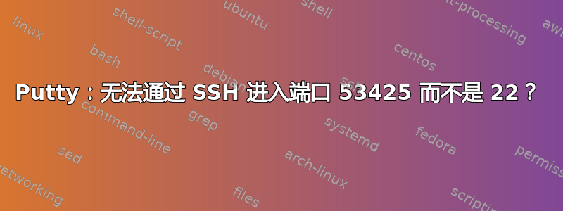 Putty：无法通过 SSH 进入端口 53425 而不是 22？