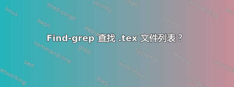 Find-grep 查找 .tex 文件列表？