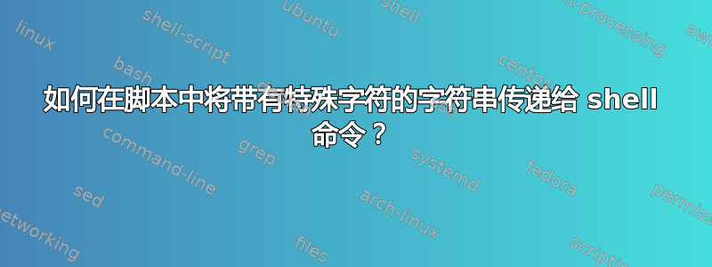 如何在脚本中将带有特殊字符的字符串传递给 shell 命令？