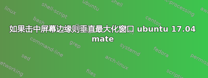 如果击中屏幕边缘则垂直最大化窗口 ubuntu 17.04 mate