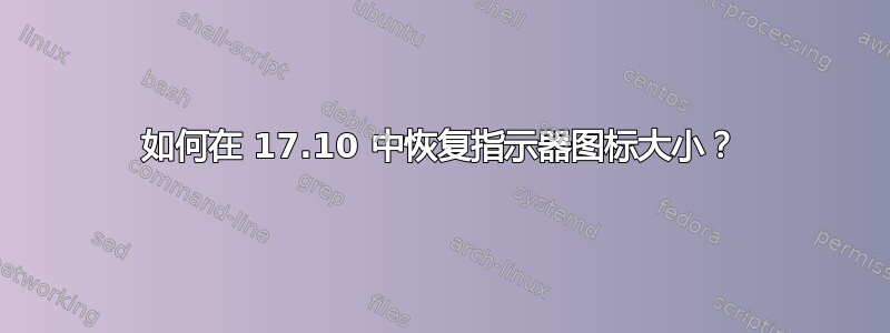 如何在 17.10 中恢复指示器图标大小？