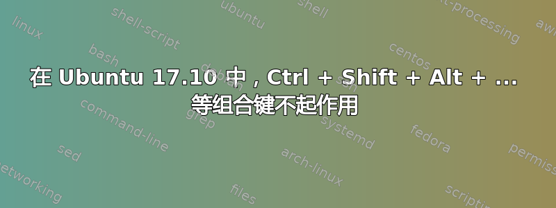 在 Ubuntu 17.10 中，Ctrl + Shift + Alt + ... 等组合键不起作用